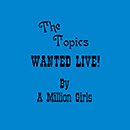 THE TOPICS (California)「Wanted Live By A Million Girls」