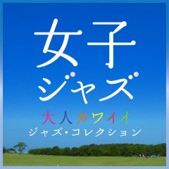 iTunesのリーズナブルコンピ『女子ジャズ-大人カワイイ ジャズ・コレクション-』、本日6/9より配信開始！